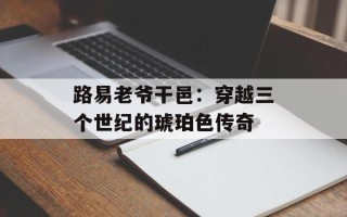 路易老爷干邑：穿越三个世纪的琥珀色传奇