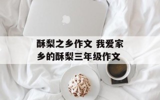 酥梨之乡作文 我爱家乡的酥梨三年级作文