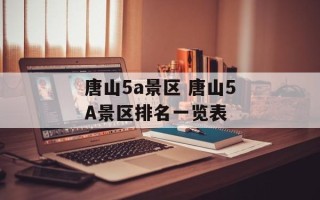 唐山5a景区 唐山5A景区排名一览表