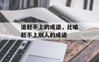 追赶不上的成语，比喻赶不上别人的成语