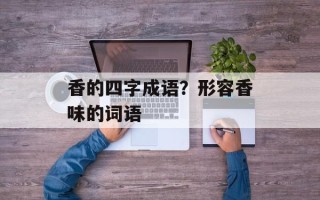 香的四字成语？形容香味的词语