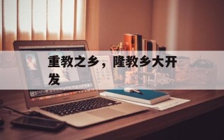 重教之乡，隆教乡大开发