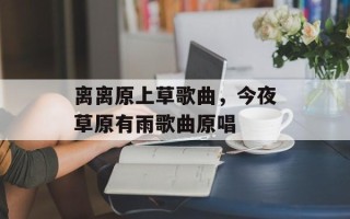 离离原上草歌曲，今夜草原有雨歌曲原唱