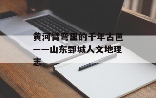 黄河臂弯里的千年古邑——山东鄄城人文地理志