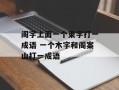 阁字上面一个束字打一成语 一个木字和阁案山打一成语