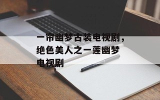 一帘幽梦古装电视剧，绝色美人之一莲幽梦 电视剧