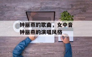 钟丽燕的歌曲，女中音钟丽燕的演唱风格