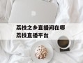 荔枝之乡直播间在哪 荔枝直播平台