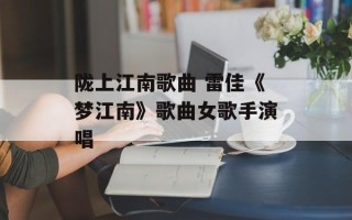 陇上江南歌曲 雷佳《梦江南》歌曲女歌手演唱
