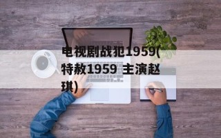 电视剧战犯1959(特赦1959 主演赵琪)