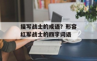 描写战士的成语？形容红军战士的四字词语