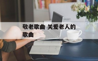 敬老歌曲 关爱老人的歌曲
