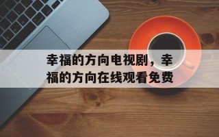 幸福的方向电视剧，幸福的方向在线观看免费