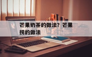 芒果奶茶的做法？芒果捞的做法