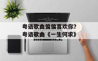 粤语歌曲偏偏喜欢你？粤语歌曲《一生何求》