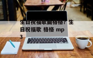 生日祝福歌曲格格？生日祝福歌 格格 mp3