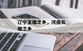 辽宁玉雕之乡，河南石雕之乡
