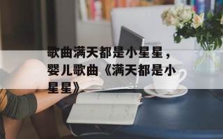 歌曲满天都是小星星，婴儿歌曲《满天都是小星星》