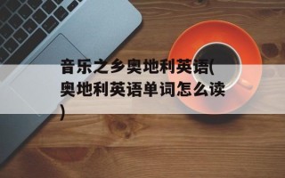 音乐之乡奥地利英语(奥地利英语单词怎么读)