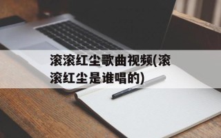 滚滚红尘歌曲视频(滚滚红尘是谁唱的)