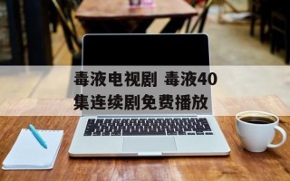 毒液电视剧 毒液40集连续剧免费播放