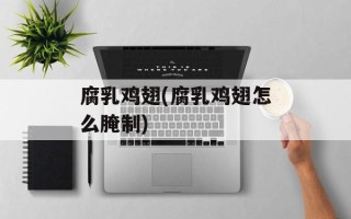 腐乳鸡翅(腐乳鸡翅怎么腌制)