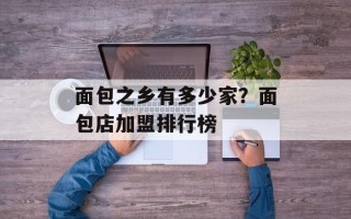 面包之乡有多少家？面包店加盟排行榜