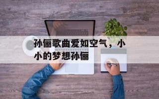 孙俪歌曲爱如空气，小小的梦想孙俪