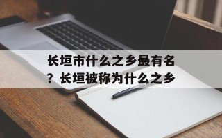长垣市什么之乡最有名？长垣被称为什么之乡