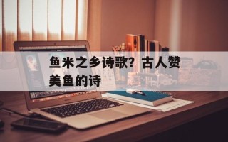 鱼米之乡诗歌？古人赞美鱼的诗