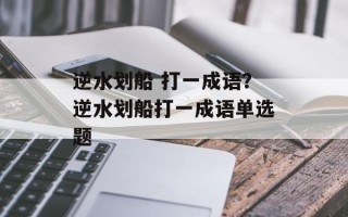 逆水划船 打一成语？逆水划船打一成语单选题