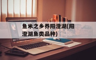鱼米之乡养阳澄湖(阳澄湖鱼类品种)