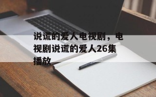 说谎的爱人电视剧，电视剧说谎的爱人26集播放