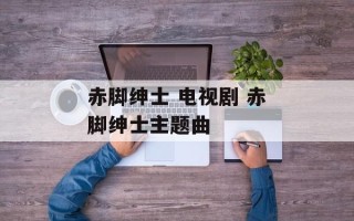 赤脚绅士 电视剧 赤脚绅士主题曲