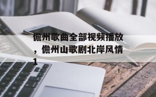 儋州歌曲全部视频播放，儋州山歌剧北岸风情1