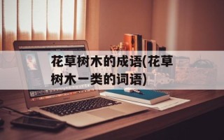 花草树木的成语(花草树木一类的词语)