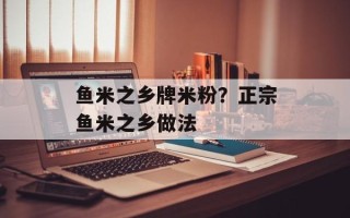 鱼米之乡牌米粉？正宗鱼米之乡做法