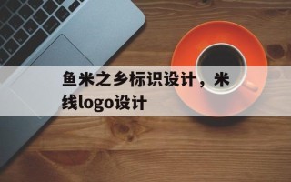 鱼米之乡标识设计，米线logo设计