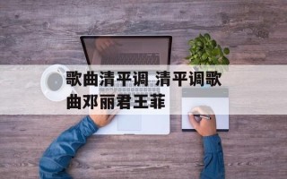 歌曲清平调 清平调歌曲邓丽君王菲