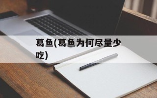 葛鱼(葛鱼为何尽量少吃)