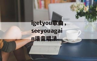 igetyou歌曲，seeyouagain谐音唱法
