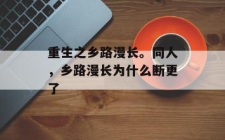 重生之乡路漫长。同人，乡路漫长为什么断更了