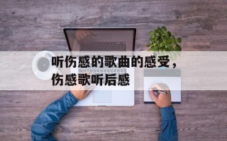 听伤感的歌曲的感受，伤感歌听后感