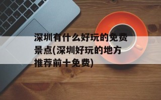 深圳有什么好玩的免费景点(深圳好玩的地方推荐前十免费)