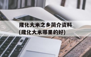 隆化大米之乡简介资料(隆化大米哪里的好)