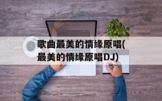 歌曲最美的情缘原唱(最美的情缘原唱DJ)