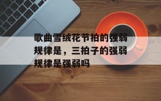 歌曲雪绒花节拍的强弱规律是，三拍子的强弱规律是强弱吗