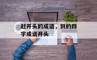 赶开头的成语，到的四字成语开头