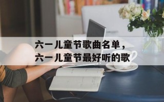 六一儿童节歌曲名单，六一儿童节最好听的歌