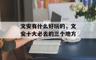 文安有什么好玩的，文安十大必去的三个地方